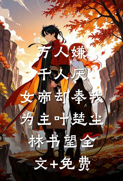 万人嫌千人厌，女帝却奉我为主叶楚尘林书望全文+免费