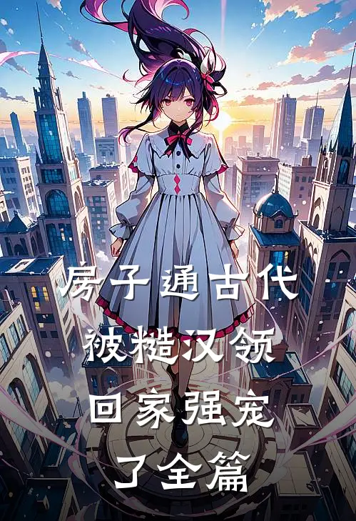 房子通古代，被糙汉领回家强宠了全篇