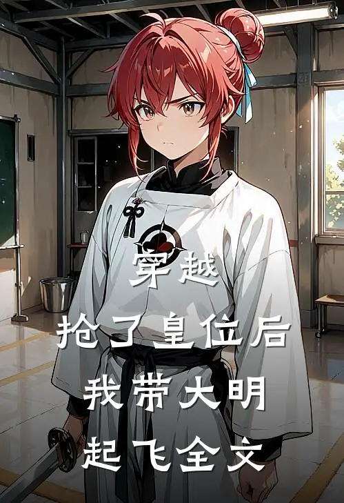 穿越：抢了皇位后，我带大明起飞全文