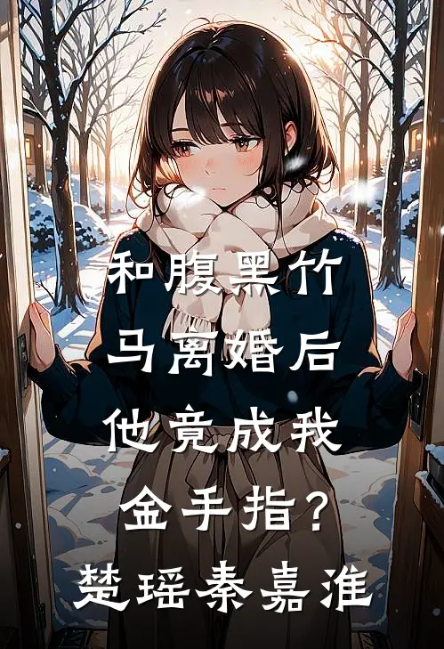 和腹黑竹马离婚后，他竟成我金手指？楚瑶秦嘉淮
