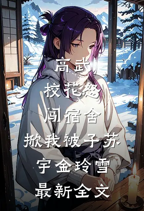 高武：校花怒闯宿舍，掀我被子苏宇金玲雪最新全文