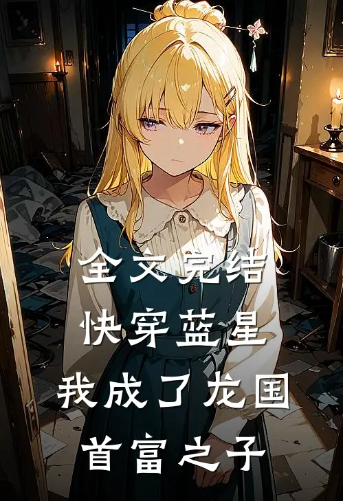 全文完结快穿蓝星,我成了龙国首富之子免费阅读