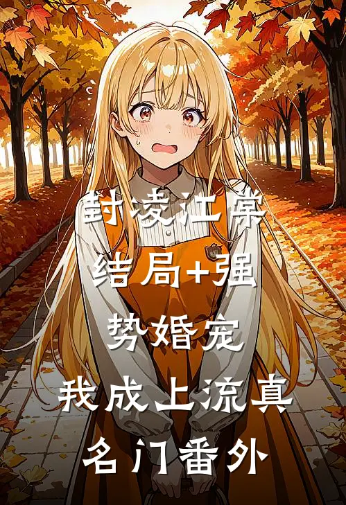 封凌江棠结局+强势婚宠，我成上流真名门番外