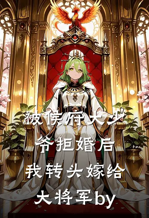被侯府大少爷拒婚后，我转头嫁给大将军by