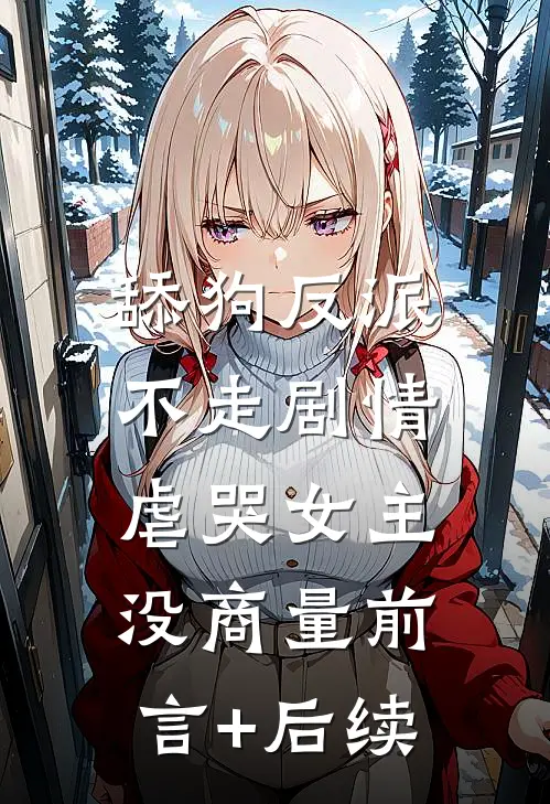 舔狗反派不走剧情，虐哭女主没商量前言+后续