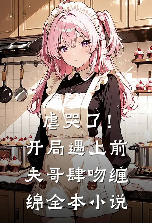 虐哭了!开局遇上前夫哥肆吻缠绵全本免费阅读