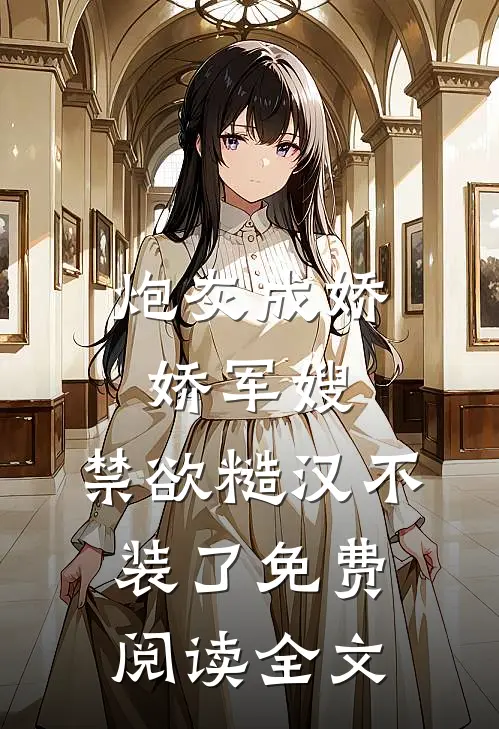 炮灰成娇娇军嫂，禁欲糙汉不装了免费阅读全文