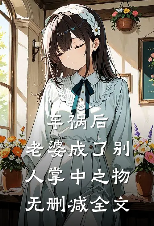 车祸后，老婆成了别人掌中之物无删减全文