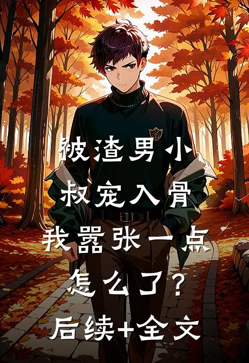 被渣男小叔宠入骨，我嚣张一点怎么了？后续+全文