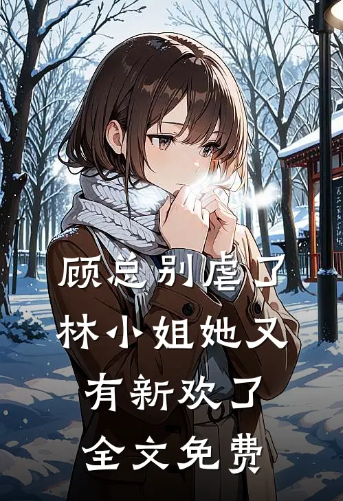 顾总别虐了,林小姐她又有新欢了全文免费阅读