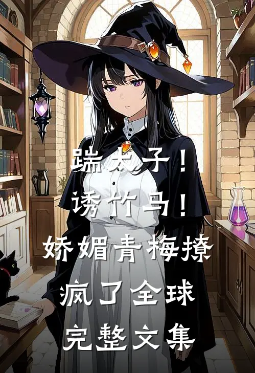 踹太子！诱竹马！娇媚青梅撩疯了全球完整文集