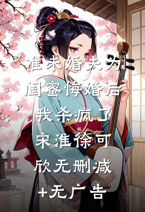 准未婚夫为闺蜜悔婚后，我杀疯了宋淮徐可欣无删减+无广告