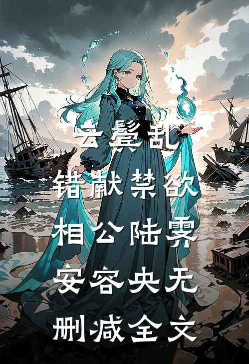 云鬓乱，错献禁欲相公陆霁安容央无删减全文