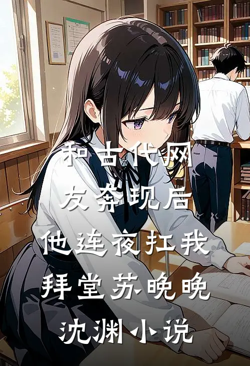 和古代网友奔现后，他连夜扛我拜堂苏晚晚沈渊小说