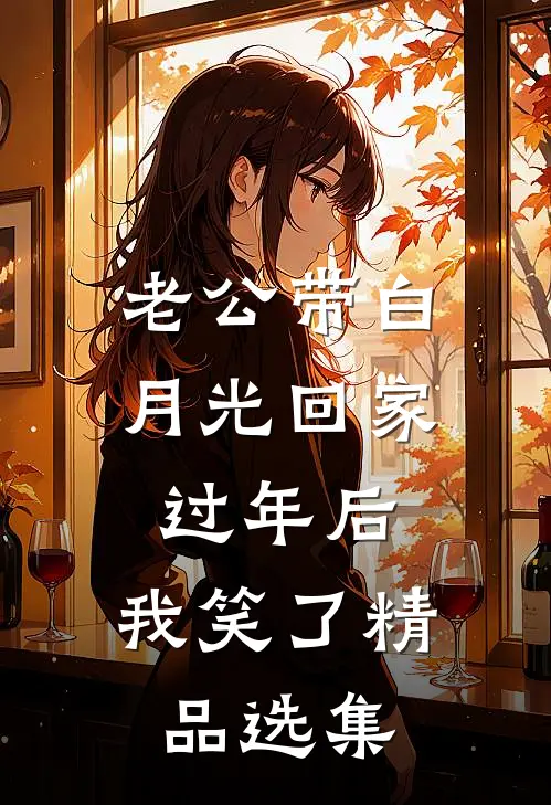 老公带白月光回家过年后，我笑了精品选集