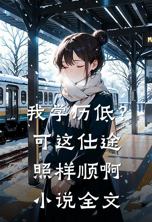 我学历低？可这仕途照样顺啊小说全文