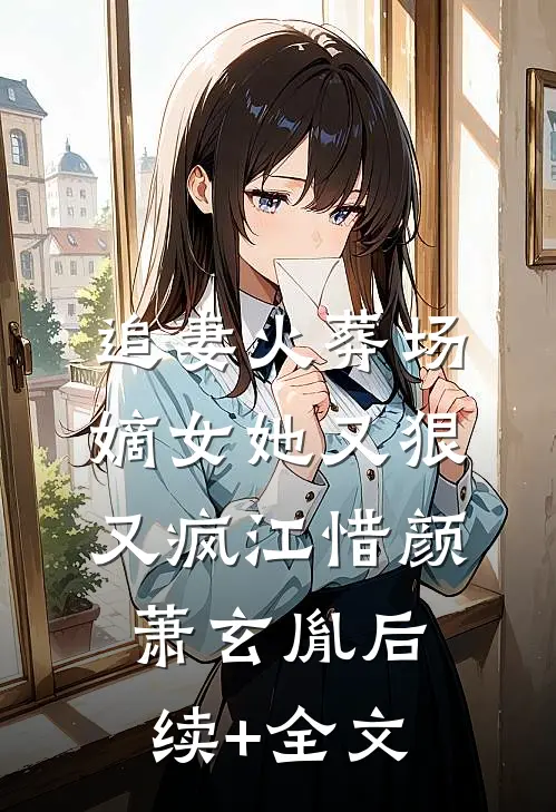 追妻火葬场：嫡女她又狠又疯江惜颜萧玄胤后续+全文