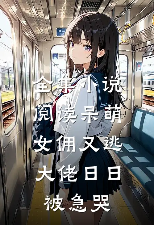 全集小说阅读呆萌女佣又逃，大佬日日被急哭