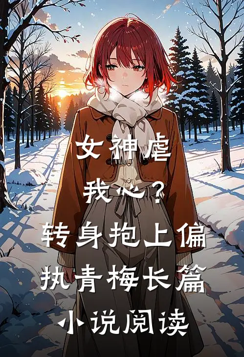 女神虐我心?转身抱上偏执青梅长篇阅读
