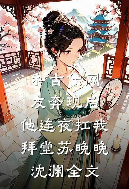 和古代网友奔现后，他连夜扛我拜堂苏晚晚沈渊全文