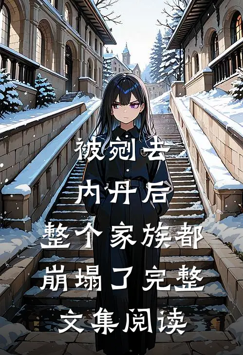 被剜去内丹后，整个家族都崩塌了完整文集阅读