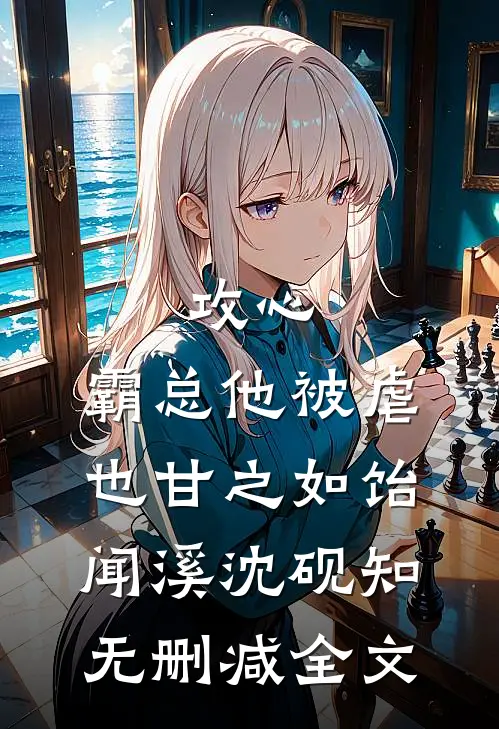 攻心：霸总他被虐也甘之如饴闻溪沈砚知无删减全文