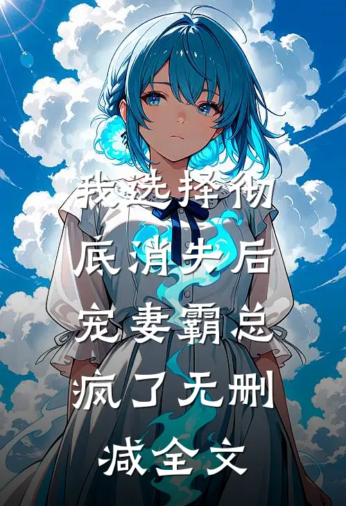 我选择彻底消失后，宠妻霸总疯了无删减全文