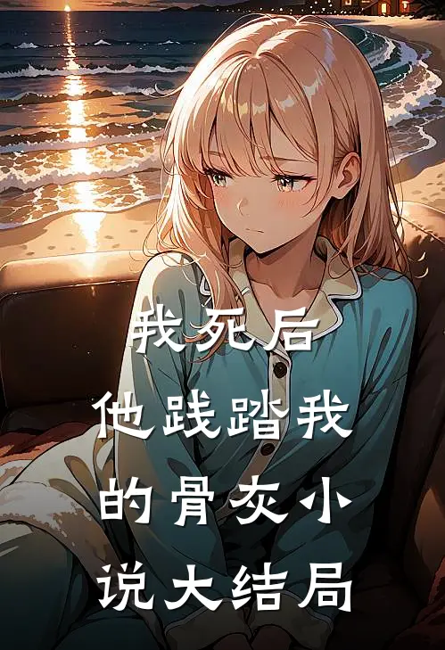 我死后，他践踏我的骨灰小说大结局