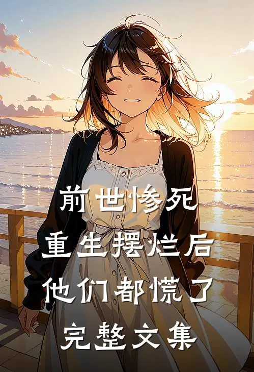 前世惨死,重生摆烂后他们都慌了完整文集
