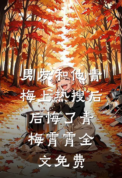 男友和他青梅上热搜后，后悔了青梅霄霄全文免费