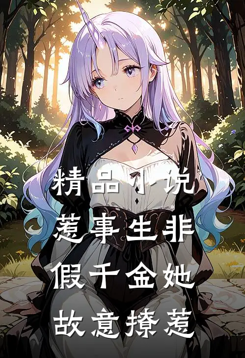精品小说惹事生非：假千金她故意撩惹