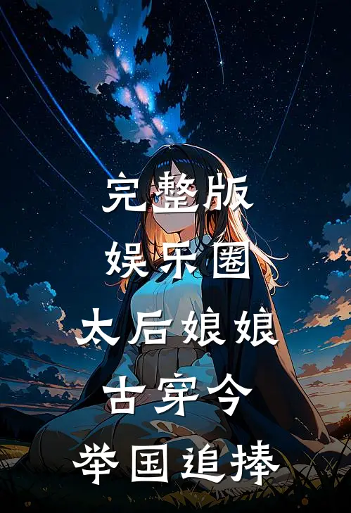 完整版娱乐圈：太后娘娘古穿今，举国追捧