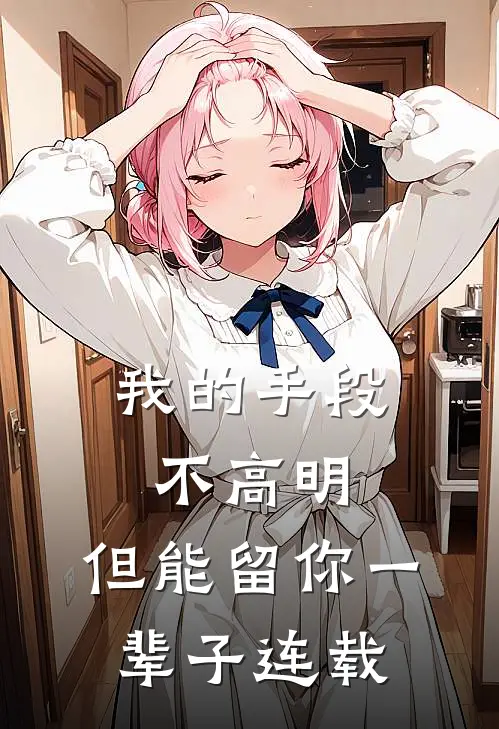 我的手段不高明,但能留你一辈子连载在线阅读
