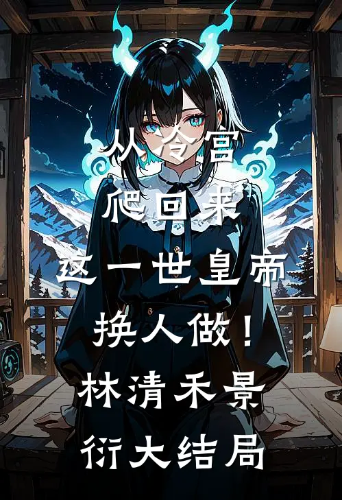 从冷宫爬回来，这一世皇帝换人做！林清禾景衍大结局