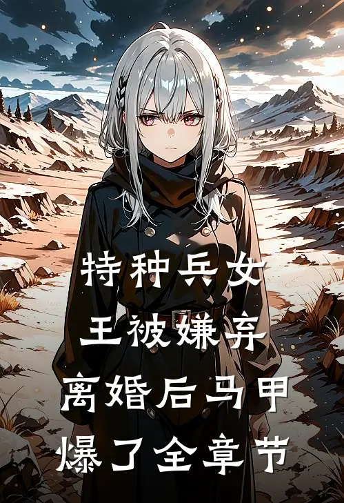 特种兵女王被嫌弃，离婚后马甲爆了全章节
