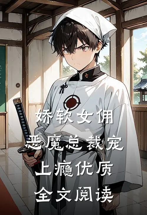 娇软女佣：恶魔总裁宠上瘾优质全文阅读