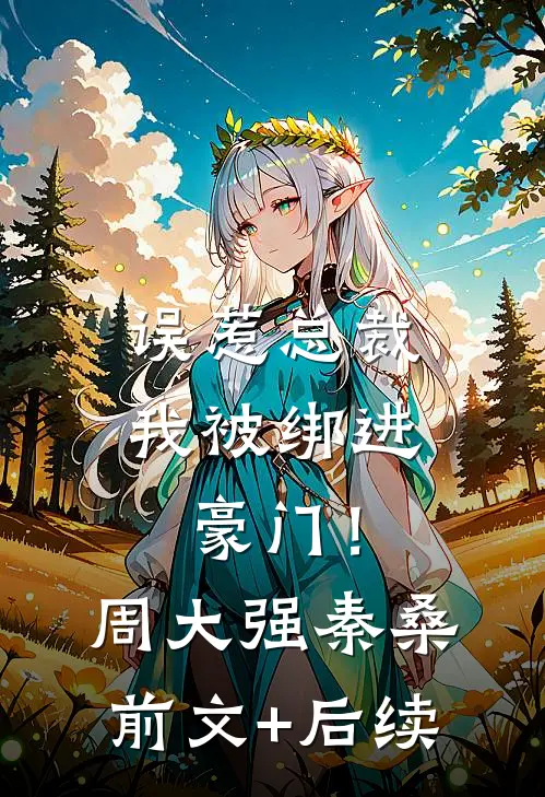 误惹总裁，我被绑进豪门！周大强秦桑前文+后续