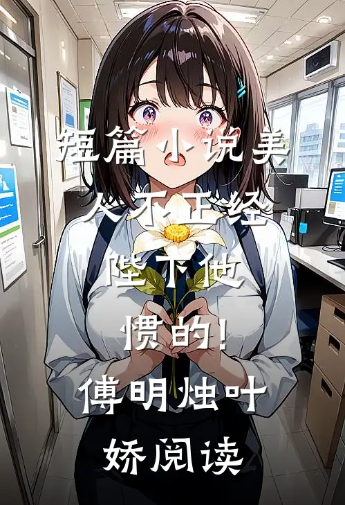 短篇小说美人不正经,陛下他惯的!傅明烛叶娇阅读