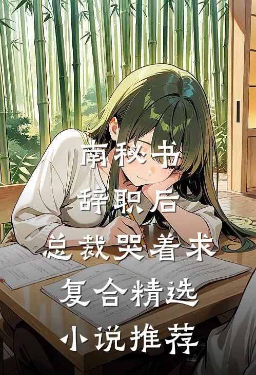 南秘书辞职后，总裁哭着求复合精选小说推荐