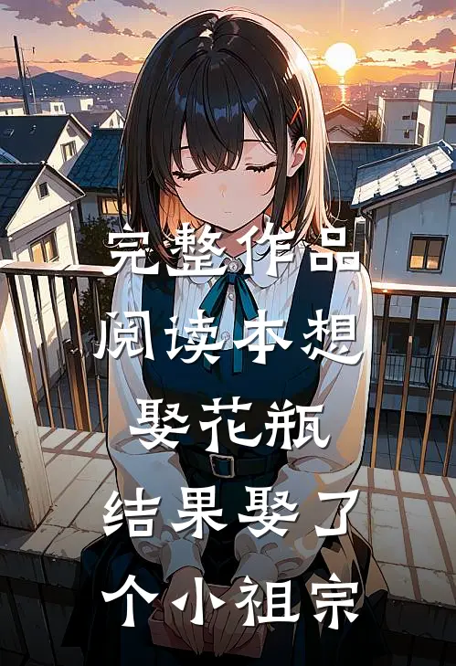 完整作品阅读本想娶花瓶，结果娶了个小祖宗