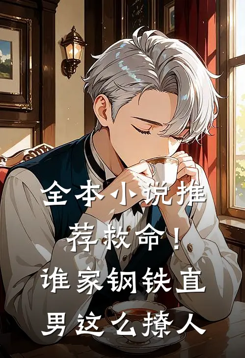 全本小说推荐救命！谁家钢铁直男这么撩人