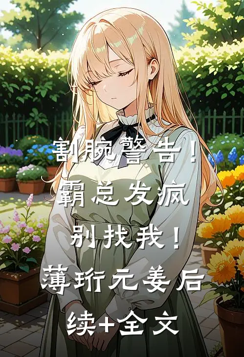 割腕警告！霸总发疯别找我！薄珩元姜后续+全文