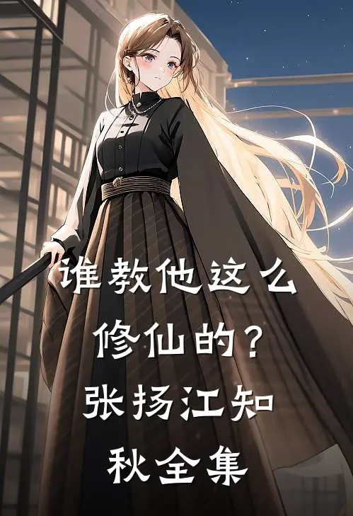 谁教他这么修仙的？张扬江知秋全集