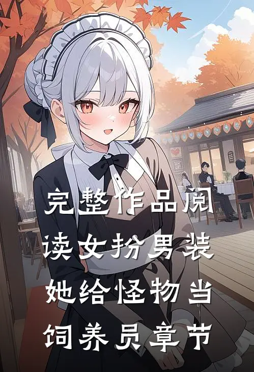 完整作品阅读女扮男装：她给怪物当饲养员章节