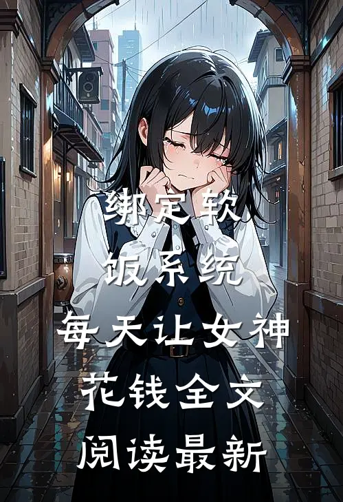 绑定软饭系统，每天让女神花钱全文阅读最新