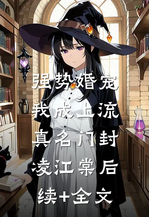 强势婚宠，我成上流真名门封凌江棠后续+全文