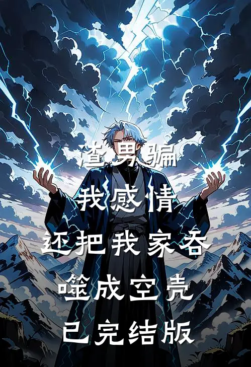 渣男骗我感情，还把我家吞噬成空壳已完结版