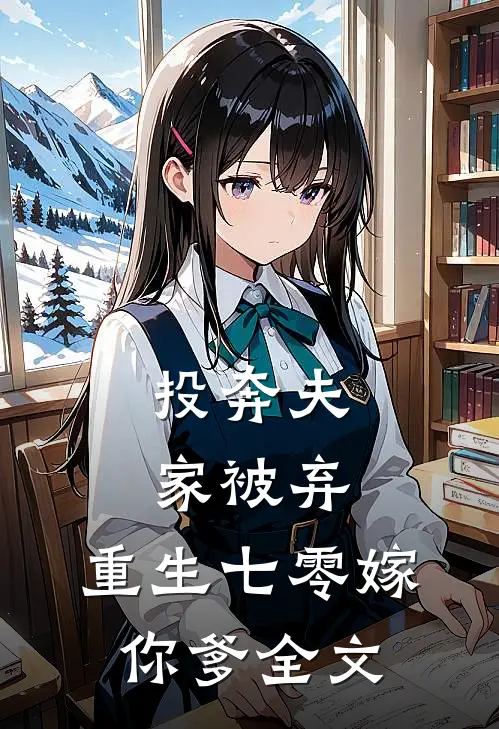 投奔夫家被弃，重生七零嫁你爹全文