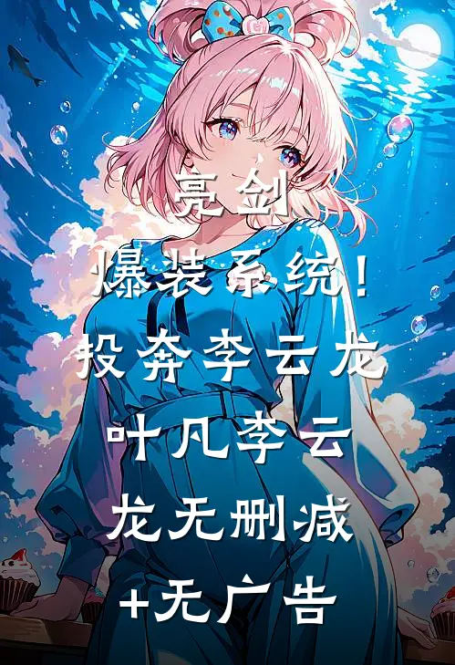 亮剑：爆装系统！投奔李云龙叶凡李云龙无删减+无广告