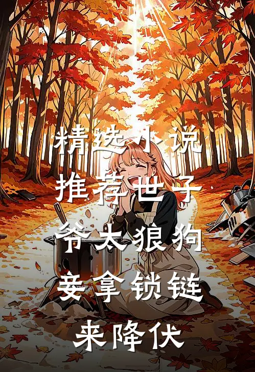 精选小说推荐世子爷太狼狗，妾拿锁链来降伏